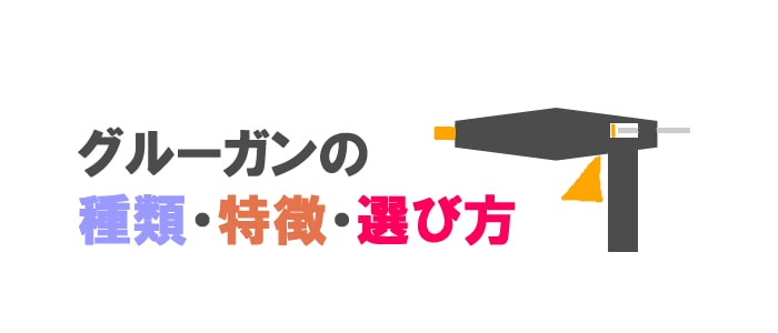 グルーガンの種類・特徴・選び方